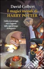 I magici mondi di Harry Potter. Guida ai personaggi, miti e leggende della saga del mago di Hogwarts libro