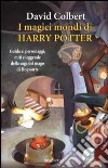 I magici mondi di Harry Potter. Guida ai personaggi, miti e leggende della saga del mago di Hogwarts libro