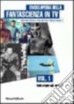 Enciclopedia della fantascienza in Tv. Vol. 1: Dalle origini agli anni '60. libro