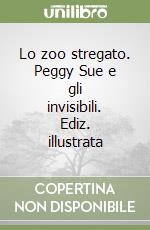 Lo zoo stregato. Peggy Sue e gli invisibili. Ediz. illustrata libro