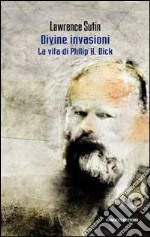 Philip K. Dick e le sue divine invasioni