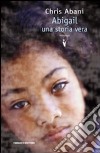 Abigail. Una storia vera libro di Abani Chris