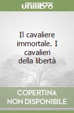 Il cavaliere immortale. I cavalieri della libertà libro