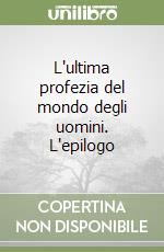 L'ultima profezia del mondo degli uomini. L'epilogo libro