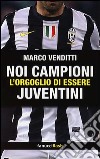 Noi campioni. L'orgoglio di essere juventini libro