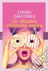 Un disastro chiamato amore libro di Giacobelli Chiara