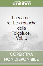 La via dei re. Le cronache della Folgoluce. Vol. 1 libro