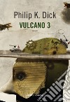 Vulcano 3 libro di Dick Philip K.