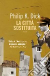 La città sostituita libro di Dick Philip K. Pagetti C. (cur.)