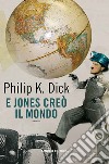 E Jones creò il mondo libro di Dick Philip K. Pagetti C. (cur.)