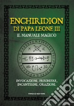 Enchiridion di papa Leone III. Il manuale magico. Invocazioni, preghiere, incantesimi, orazioni libro