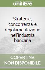 Strategie, concorrenza e regolamentazione nell'industria bancaria libro