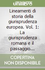 Lineamenti di storia della giurisprudenza europea. Vol. 1: La giurisprudenza romana e il passaggio dall'Antichità al Medioevo