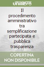 Il procedimento amministrativo tra semplificazione partecipata e pubblica trasparenza libro