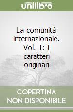 La comunità internazionale. Vol. 1: I caratteri originari libro