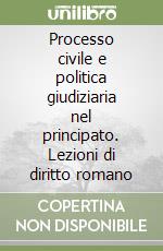 Processo civile e politica giudiziaria nel principato. Lezioni di diritto romano libro