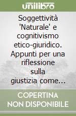 Soggettività 'Naturale' e cognitivismo etico-giuridico. Appunti per una riflessione sulla giustizia come problema della persona