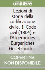 Lezioni di storia della codificazione civile. Il Code civil (1804) e l'Allgemeines Burgerliches Gesetzbuch (ABGB) (1812) libro