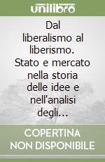 Dal liberalismo al liberismo. Stato e mercato nella storia delle idee e nell'analisi degli economisti