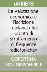 La valutazione economica e l'iscrizione in bilancio dei «Diritti di sfruttamento di frequenze radiofoniche» libro