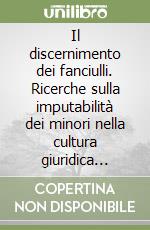 Il discernimento dei fanciulli. Ricerche sulla imputabilità dei minori nella cultura giuridica moderna libro