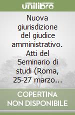 Nuova giurisdizione del giudice amministrativo. Atti del Seminario di studi (Roma, 25-27 marzo 1999) libro