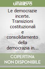 Le democrazie incerte. Transizioni costituzionali e consolidamento della democrazia in Europa orientale, Africa, America latina, Asia libro