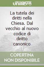 La tutela dei diritti nella Chiesa. Dal vecchio al nuovo codice di diritto canonico libro