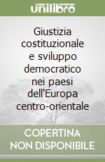 Giustizia costituzionale e sviluppo democratico nei paesi dell'Europa centro-orientale libro