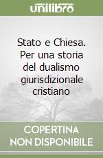 Stato e Chiesa. Per una storia del dualismo giurisdizionale cristiano libro