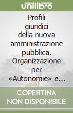 Profili giuridici della nuova amministrazione pubblica. Organizzazione per «Autonomie» e «Diritti» dei cittadini libro