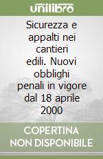 Sicurezza e appalti nei cantieri edili. Nuovi obblighi penali in vigore dal 18 aprile 2000