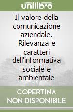 Il valore della comunicazione aziendale. Rilevanza e caratteri dell'informativa sociale e ambientale