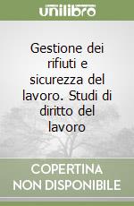 Gestione dei rifiuti e sicurezza del lavoro. Studi di diritto del lavoro libro