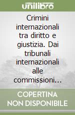 Crimini internazionali tra diritto e giustizia. Dai tribunali internazionali alle commissioni verità e riconciliazione libro