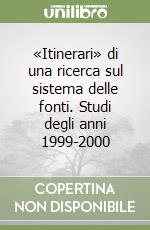 «Itinerari» di una ricerca sul sistema delle fonti. Studi degli anni 1999-2000 libro