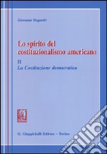 Lo spirito del costituzionalismo americano. Breve profilo del diritto costituzionale degli Stati Uniti. Vol. 2: La costituzione democratica