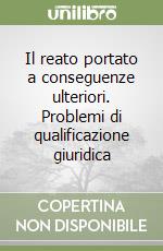 Il reato portato a conseguenze ulteriori. Problemi di qualificazione giuridica libro