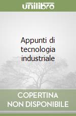 Appunti di tecnologia industriale