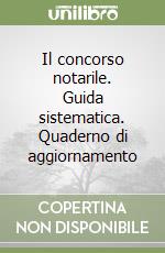 Il concorso notarile. Guida sistematica. Quaderno di aggiornamento libro