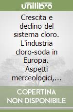 Crescita e declino del sistema cloro. L'industria cloro-soda in Europa. Aspetti merceologici, economici ed ambientali libro