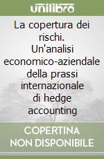 La copertura dei rischi. Un'analisi economico-aziendale della prassi internazionale di hedge accounting