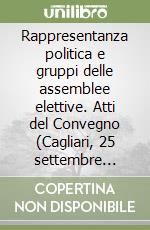 Rappresentanza politica e gruppi delle assemblee elettive. Atti del Convegno (Cagliari, 25 settembre 1999) libro