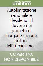 Autolimitazione razionale e desiderio. Il dovere nei progetti di riorganizzazione politica dell'illuminismo tedesco libro