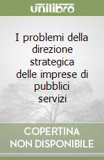 I problemi della direzione strategica delle imprese di pubblici servizi libro