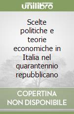 Scelte politiche e teorie economiche in Italia nel quarantennio repubblicano libro