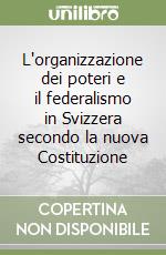 L'organizzazione dei poteri e il federalismo in Svizzera secondo la nuova Costituzione