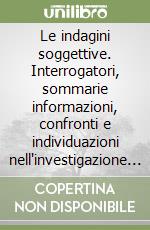 Le indagini soggettive. Interrogatori, sommarie informazioni, confronti e individuazioni nell'investigazione penale libro