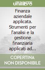 Finanza aziendale applicata. Strumenti per l'analisi e la gestione finanziaria applicati ad un'impresa industriale