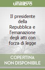 Il presidente della Repubblica e l'emanazione degli atti con forza di legge